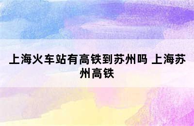 上海火车站有高铁到苏州吗 上海苏州高铁